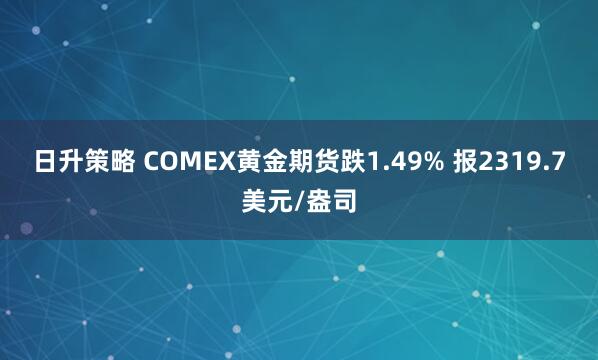 日升策略 COMEX黄金期货跌1.49% 报2319.7美元/盎司