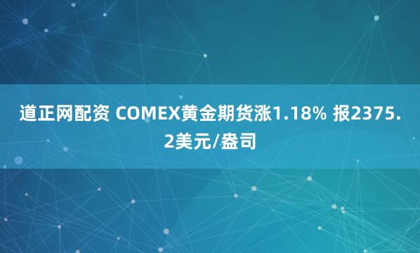 道正网配资 COMEX黄金期货涨1.18% 报2375.2美元/盎司
