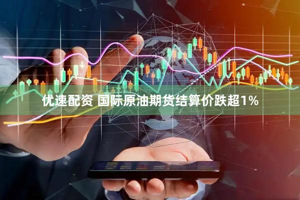 优速配资 国际原油期货结算价跌超1%