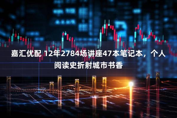 嘉汇优配 12年2784场讲座47本笔记本，个人阅读史折射城市书香