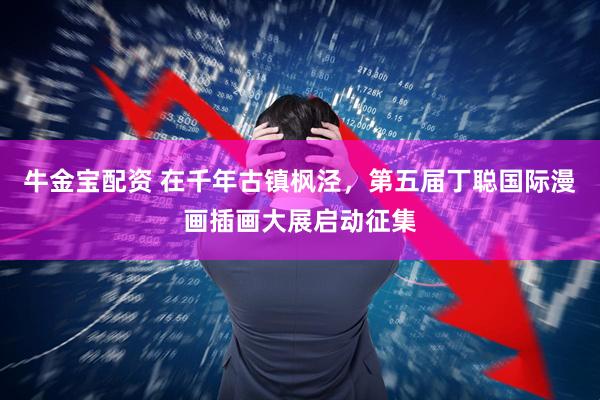 牛金宝配资 在千年古镇枫泾，第五届丁聪国际漫画插画大展启动征集