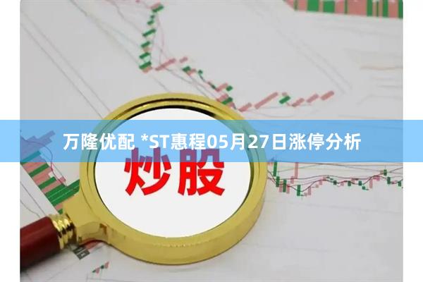 万隆优配 *ST惠程05月27日涨停分析