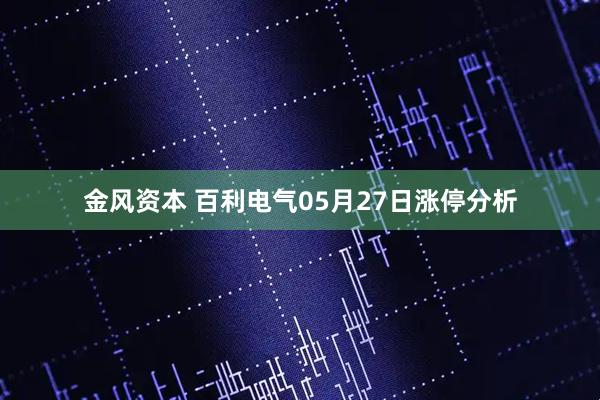 金风资本 百利电气05月27日涨停分析