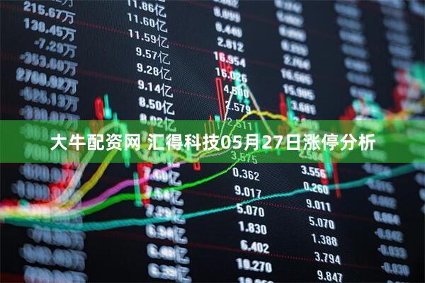 大牛配资网 汇得科技05月27日涨停分析