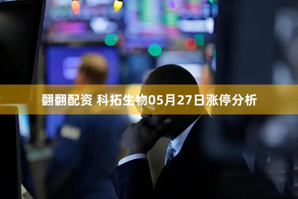 翻翻配资 科拓生物05月27日涨停分析