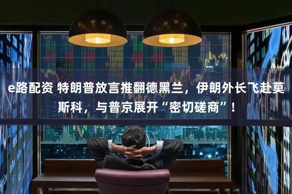 e路配资 特朗普放言推翻德黑兰，伊朗外长飞赴莫斯科，与普京展开“密切磋商”！