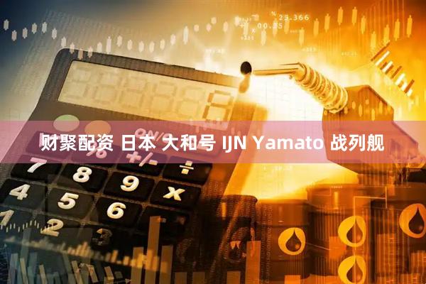 财聚配资 日本 大和号 IJN Yamato 战列舰