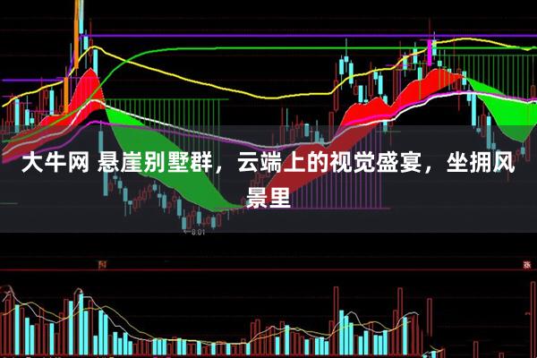 大牛网 悬崖别墅群，云端上的视觉盛宴，坐拥风景里