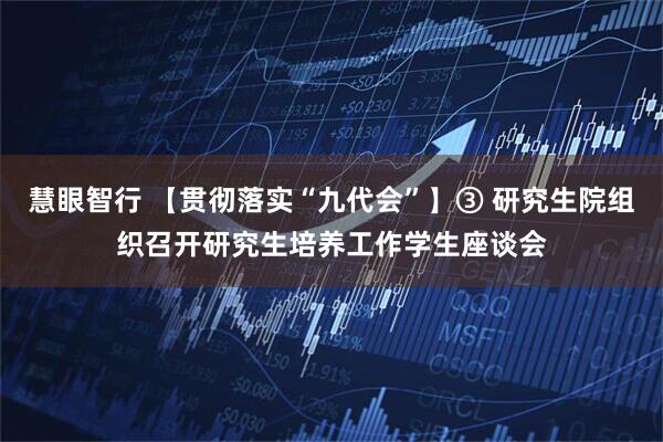 慧眼智行 【贯彻落实“九代会”】③ 研究生院组织召开研究生培养工作学生座谈会