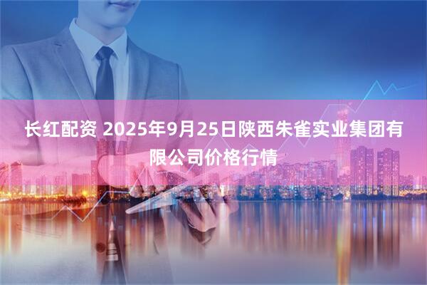 长红配资 2025年9月25日陕西朱雀实业集团有限公司价格行情