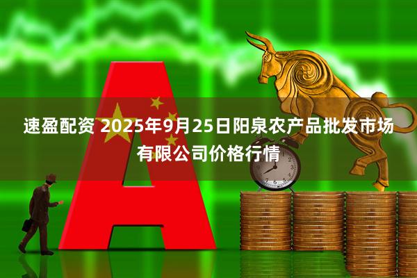 速盈配资 2025年9月25日阳泉农产品批发市场有限公司价格行情