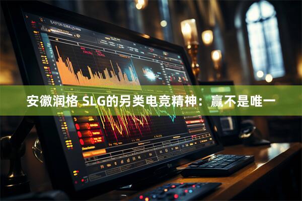 安徽润格 SLG的另类电竞精神：赢不是唯一