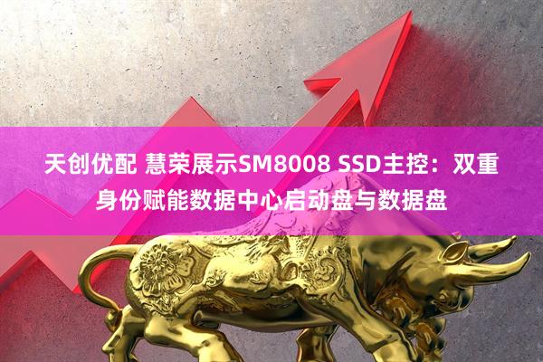 天创优配 慧荣展示SM8008 SSD主控：双重身份赋能数据中心启动盘与数据盘