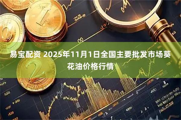 易宝配资 2025年11月1日全国主要批发市场葵花油价格行情