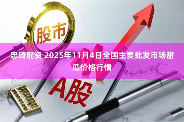 忠琦配资 2025年11月4日全国主要批发市场甜瓜价格行情