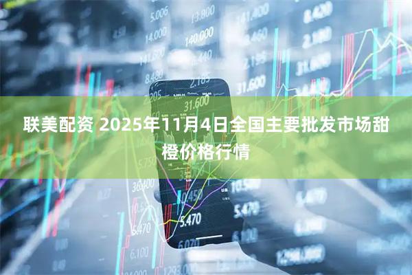 联美配资 2025年11月4日全国主要批发市场甜橙价格行情