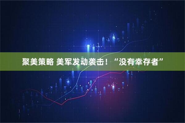 聚美策略 美军发动袭击!“没有幸存者”