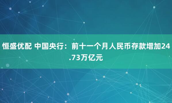 恒盛优配 中国央行：前十一个月人民币存款增加24.73万亿元