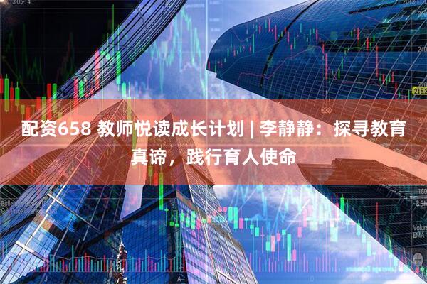 配资658 教师悦读成长计划 | 李静静：探寻教育真谛，践行育人使命