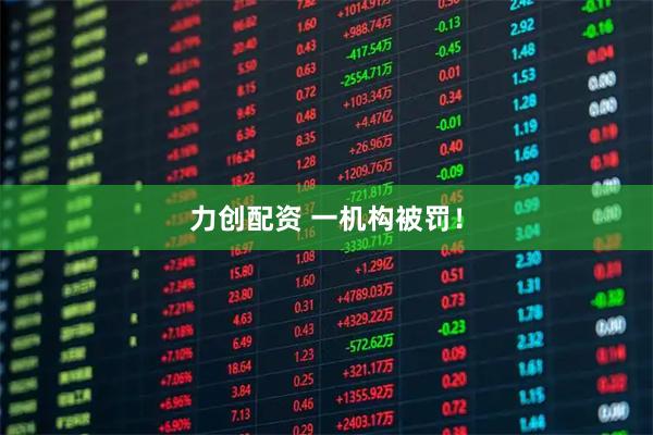 力创配资 一机构被罚！