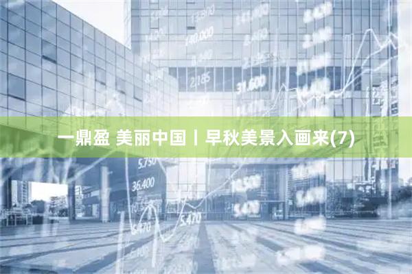 一鼎盈 美丽中国丨早秋美景入画来(7)